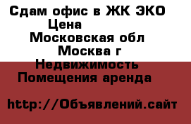 Сдам офис в ЖК ЭКО › Цена ­ 12 000 - Московская обл., Москва г. Недвижимость » Помещения аренда   